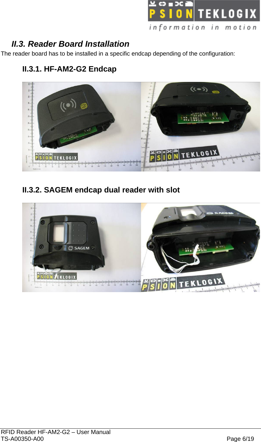  RFID Reader HF-AM2-G2 – User Manual TS-A00350-A00  Page 6/19 II.3. Reader Board Installation The reader board has to be installed in a specific endcap depending of the configuration: II.3.1. HF-AM2-G2 Endcap    II.3.2. SAGEM endcap dual reader with slot     