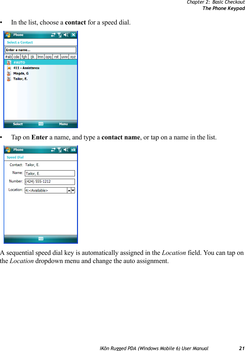 Chapter 2: Basic CheckoutThe Phone KeypadiKôn Rugged PDA (Windows Mobile 6) User Manual 21• In the list, choose a contact for a speed dial.• Tap on Enter a name, and type a contact name, or tap on a name in the list.A sequential speed dial key is automatically assigned in the Location field. You can tap on the Location dropdown menu and change the auto assignment.