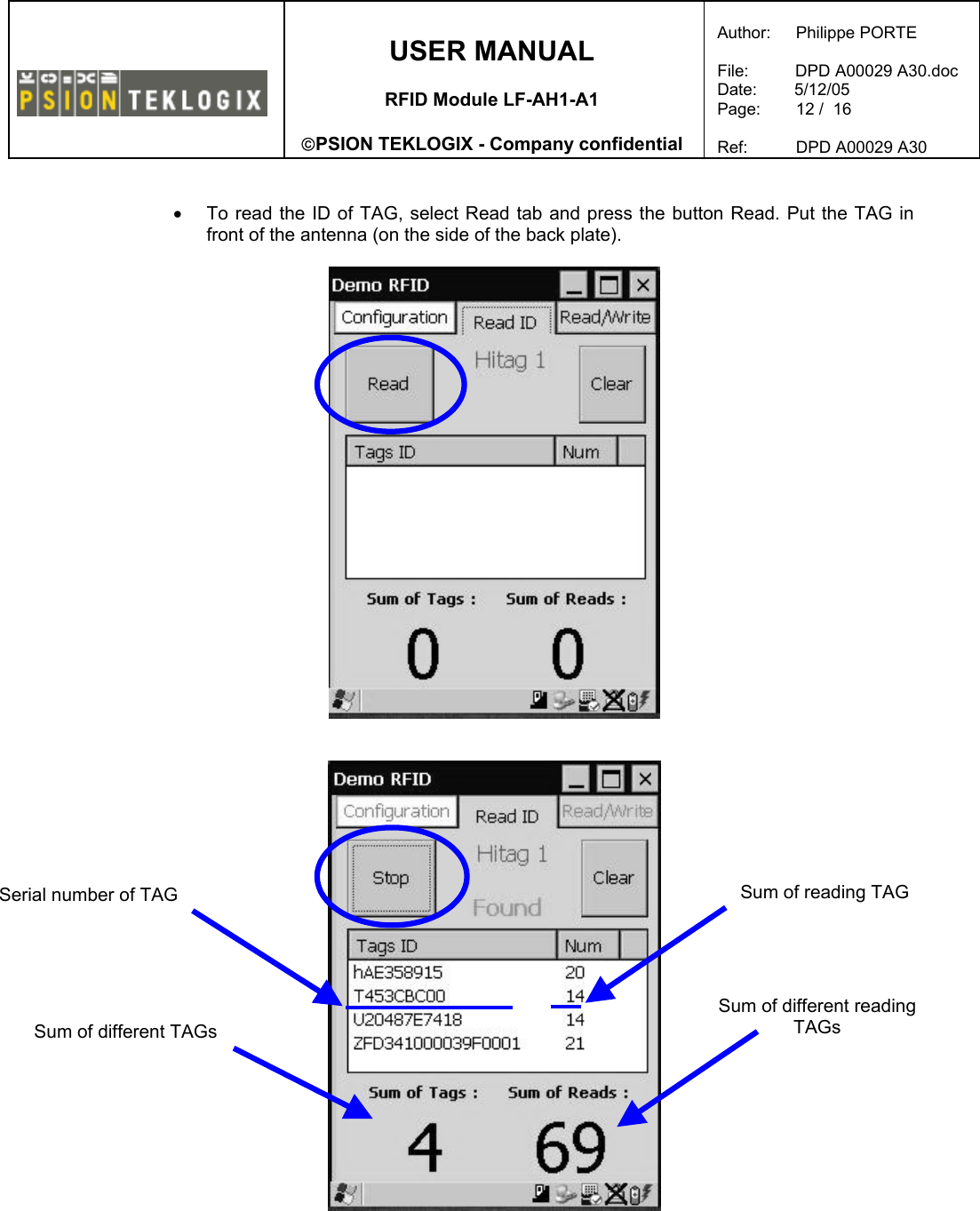    USER MANUAL  RFID Module LF-AH1-A1  PSION TEKLOGIX - Company confidential  Author:   Philippe PORTE  File:          DPD A00029 A30.doc Date:        5/12/05 Page:   12 /  16  Ref:   DPD A00029 A30    •  To read the ID of TAG, select Read tab and press the button Read. Put the TAG in front of the antenna (on the side of the back plate).      Serial number of TAG  Sum of reading TAG Sum of different TAGs  Sum of different reading TAGs 