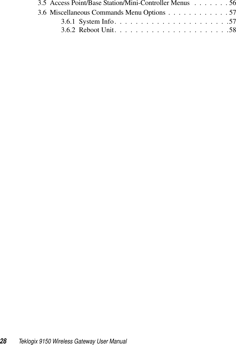 28 Teklogix 9150 Wireless Gateway User Manual3.5  Access Point/Base Station/Mini-Controller Menus .......563.6  Miscellaneous Commands Menu Options ............573.6.1  System Info......................573.6.2  Reboot Unit. . . . . . . . . . . . . . . . . . . . . .58