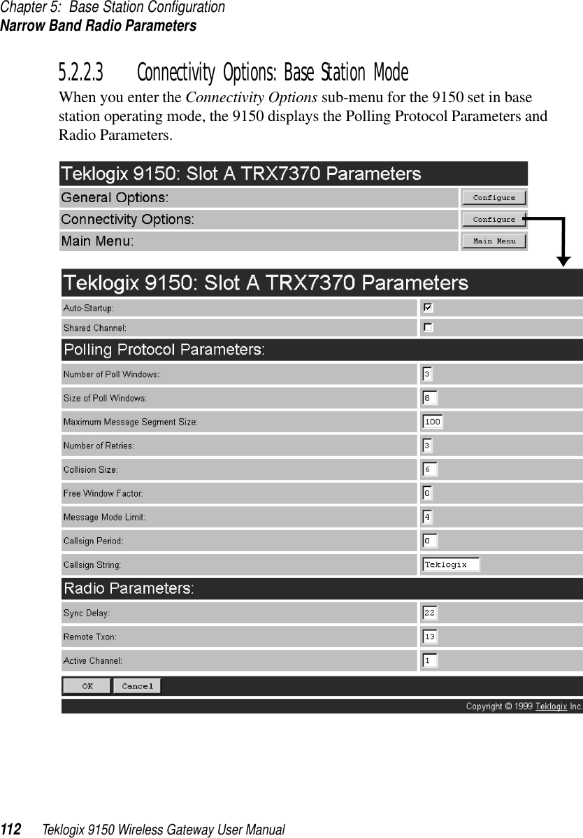 Chapter 5: Base Station ConfigurationNarrow Band Radio Parameters112 Teklogix 9150 Wireless Gateway User Manual5.2.2.3 Connectivity Options: Base Station ModeWhen you enter the Connectivity Options sub-menu for the 9150 set in base station operating mode, the 9150 displays the Polling Protocol Parameters and Radio Parameters.