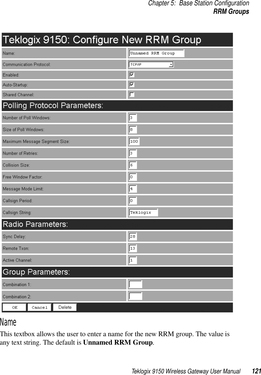 Teklogix 9150 Wireless Gateway User Manual 121Chapter 5: Base Station ConfigurationRRM GroupsName This textbox allows the user to enter a name for the new RRM group. The value is any text string. The default is Unnamed RRM Group.