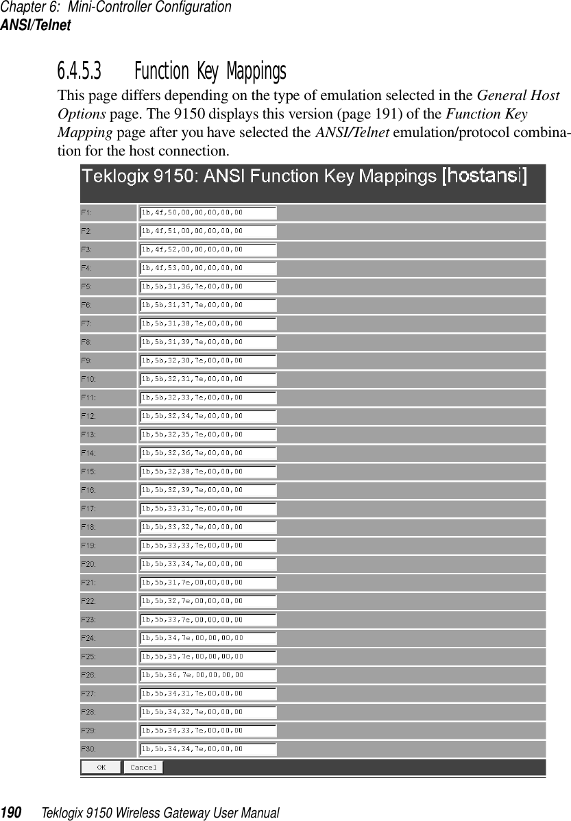 Chapter 6: Mini-Controller ConfigurationANSI/Telnet190 Teklogix 9150 Wireless Gateway User Manual6.4.5.3 Function Key MappingsThis page differs depending on the type of emulation selected in the General Host Options page. The 9150 displays this version (page 191) of the Function Key Mapping page after you have selected the ANSI/Telnet emulation/protocol combina-tion for the host connection.