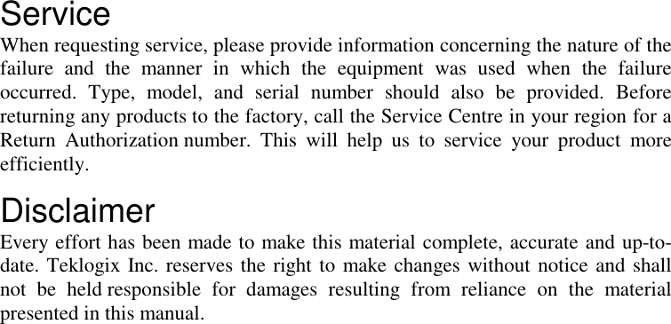 ServiceWhen requesting service, please provide information concerning the nature of thefailure and the manner in which the equipment was used when the failureoccurred. Type, model, and serial number should also be provided. Beforereturning any products to the factory, call the Service Centre in your region for aReturn Authorization number. This will help us to service your product moreefficiently.DisclaimerEvery effort has been made to make this material complete, accurate and up-to-date. Teklogix Inc. reserves the right to make changes without notice and shallnot be held responsible for damages resulting from reliance on the materialpresented in this manual.