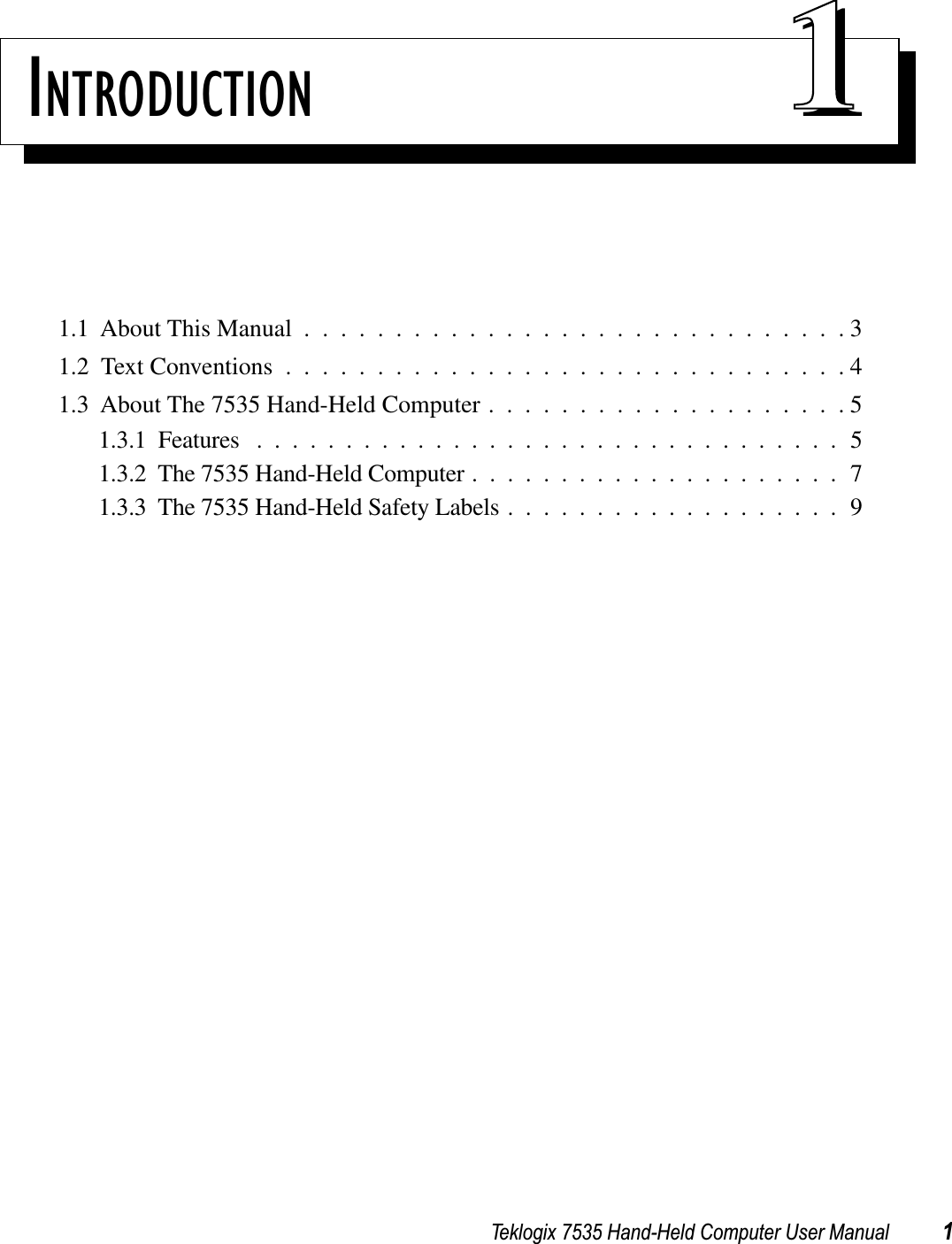 Teklogix 7535 Hand-Held Computer User Manual 1INTRODUCTION 111.1  About This Manual ..............................31.2  Text Conventions ...............................41.3  About The 7535 Hand-Held Computer ....................51.3.1  Features .................................51.3.2  The 7535 Hand-Held Computer .....................71.3.3  The 7535 Hand-Held Safety Labels ...................9