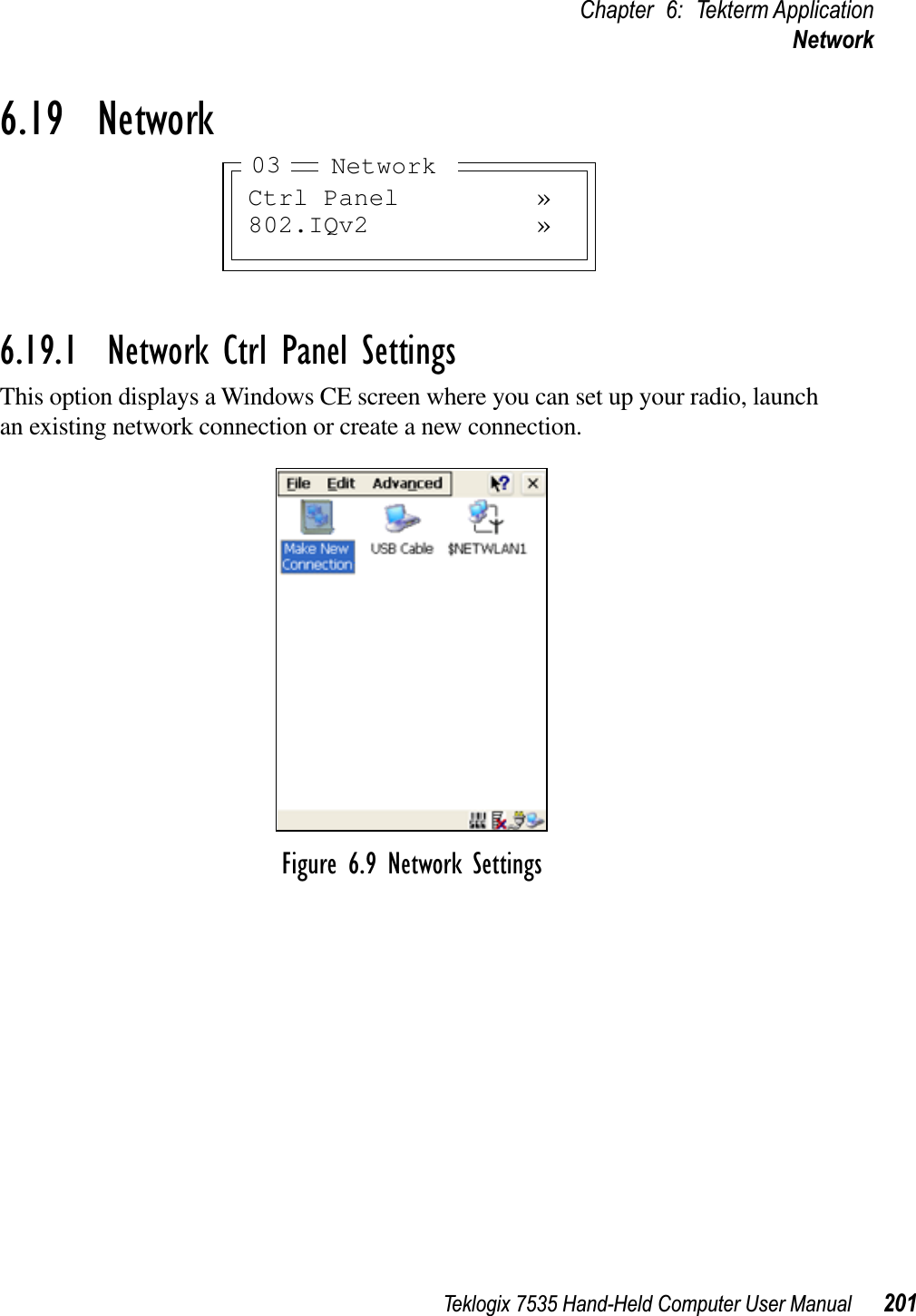 Teklogix 7535 Hand-Held Computer User Manual 201Chapter 6: Tekterm ApplicationNetwork6.19  Network6.19.1  Network Ctrl Panel SettingsThis option displays a Windows CE screen where you can set up your radio, launch an existing network connection or create a new connection.Figure 6.9 Network SettingsCtrl Panel »802.IQv2 »Network03