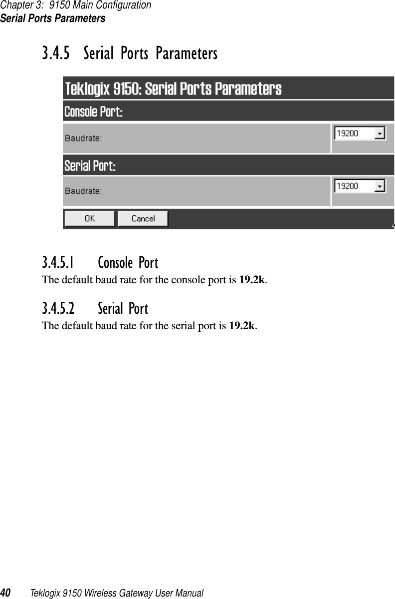 Chapter 3: 9150 Main ConfigurationSerial Ports Parameters40 Teklogix 9150 Wireless Gateway User Manual3.4.5  Serial Ports Parameters3.4.5.1 Console PortThe default baud rate for the console port is 19.2k.3.4.5.2 Serial PortThe default baud rate for the serial port is 19.2k.