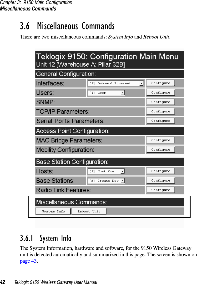 Chapter 3: 9150 Main ConfigurationMiscellaneous Commands42 Teklogix 9150 Wireless Gateway User Manual3.6  Miscellaneous CommandsThere are two miscellaneous commands: System Info and Reboot Unit.3.6.1  System InfoThe System Information, hardware and software, for the 9150 Wireless Gateway unit is detected automatically and summarized in this page. The screen is shown on page 43.