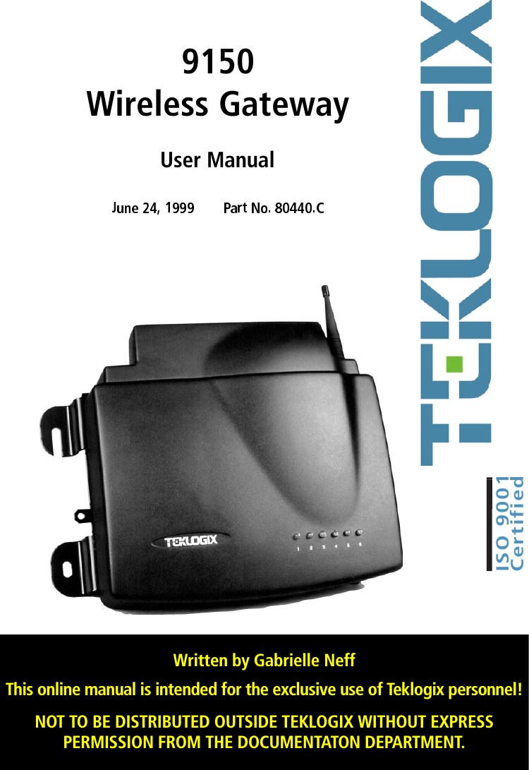 Written by Gabrielle NeffThis online manual is intended for the exclusive use of Teklogix personnel!NOT TO BE DISTRIBUTED OUTSIDE TEKLOGIX WITHOUT EXPRESSPERMISSION FROM THE DOCUMENTATON DEPARTMENT.ISO 9001Certified9150Wireless GatewayUser Manual