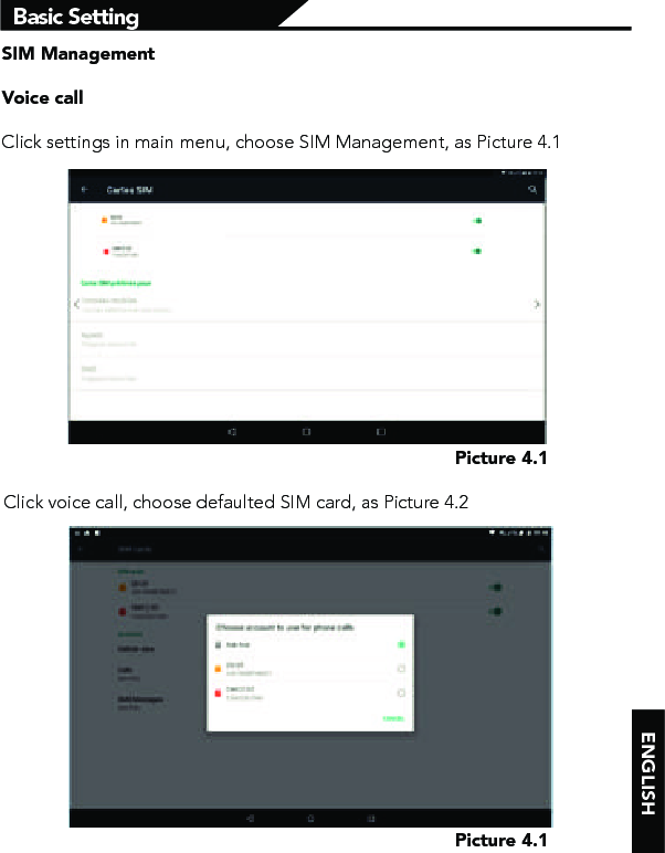 ENGLISHBasic SettingSIM ManagementVoice callClick settings in main menu, choose SIM Management, as Picture 4.1Picture 4.1Picture 4.1Click voice call, choose defaulted SIM card, as Picture 4.2