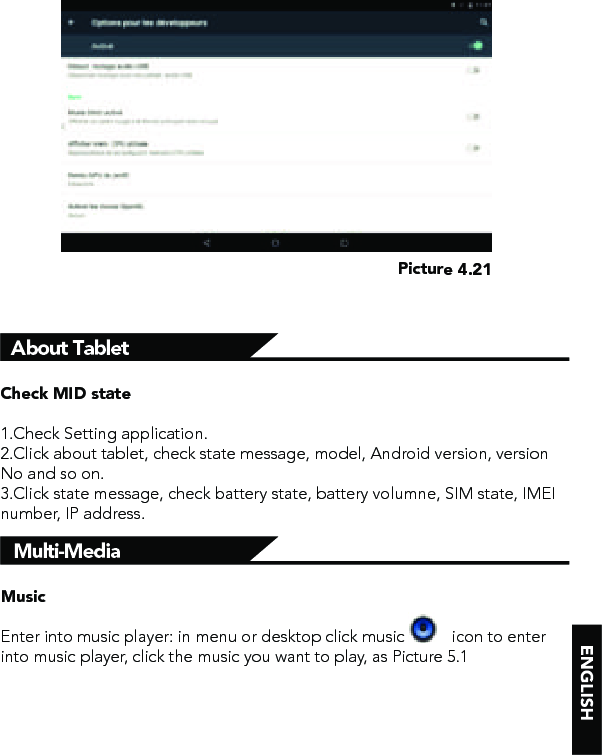 Picture 4.21About TabletCheck MID state1.Check Setting application.2.Click about tablet, check state message, model, Android version, version No and so on.3.Click state message, check battery state, battery volumne, SIM state, IMEI number, IP address.Multi-MediaMusicEnter into music player: in menu or desktop click music           icon to enter into music player, click the music you want to play, as Picture 5.1