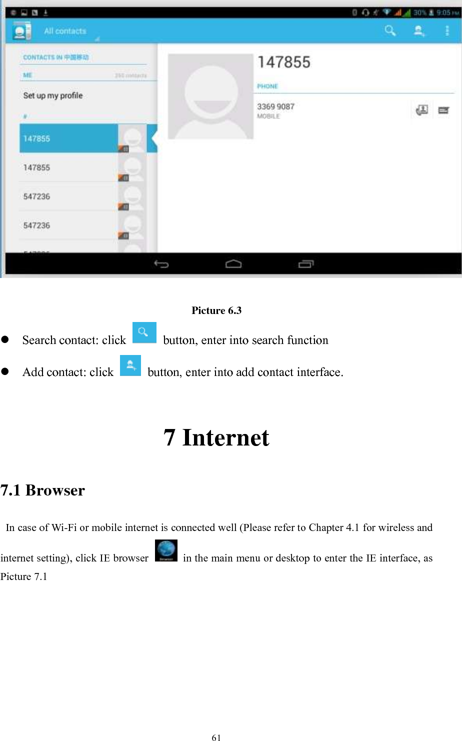      61   Picture 6.3  Search contact: click    button, enter into search function    Add contact: click   button, enter into add contact interface.  7 Internet 7.1 Browser   In case of Wi-Fi or mobile internet is connected well (Please refer to Chapter 4.1 for wireless and internet setting), click IE browser   in the main menu or desktop to enter the IE interface, as Picture 7.1         