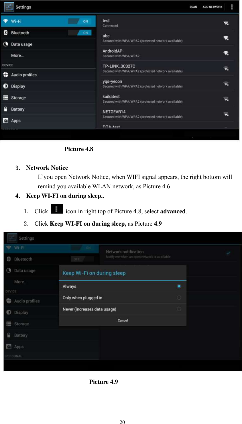      20                       Picture 4.8  3. Network Notice   If you open Network Notice, when WIFI signal appears, the right bottom will remind you available WLAN network, as Picture 4.6   4. Keep WI-FI on during sleep.. 1. Click    icon in right top of Picture 4.8, select advanced. 2. Click Keep WI-FI on during sleep, as Picture 4.9                                                         Picture 4.9     