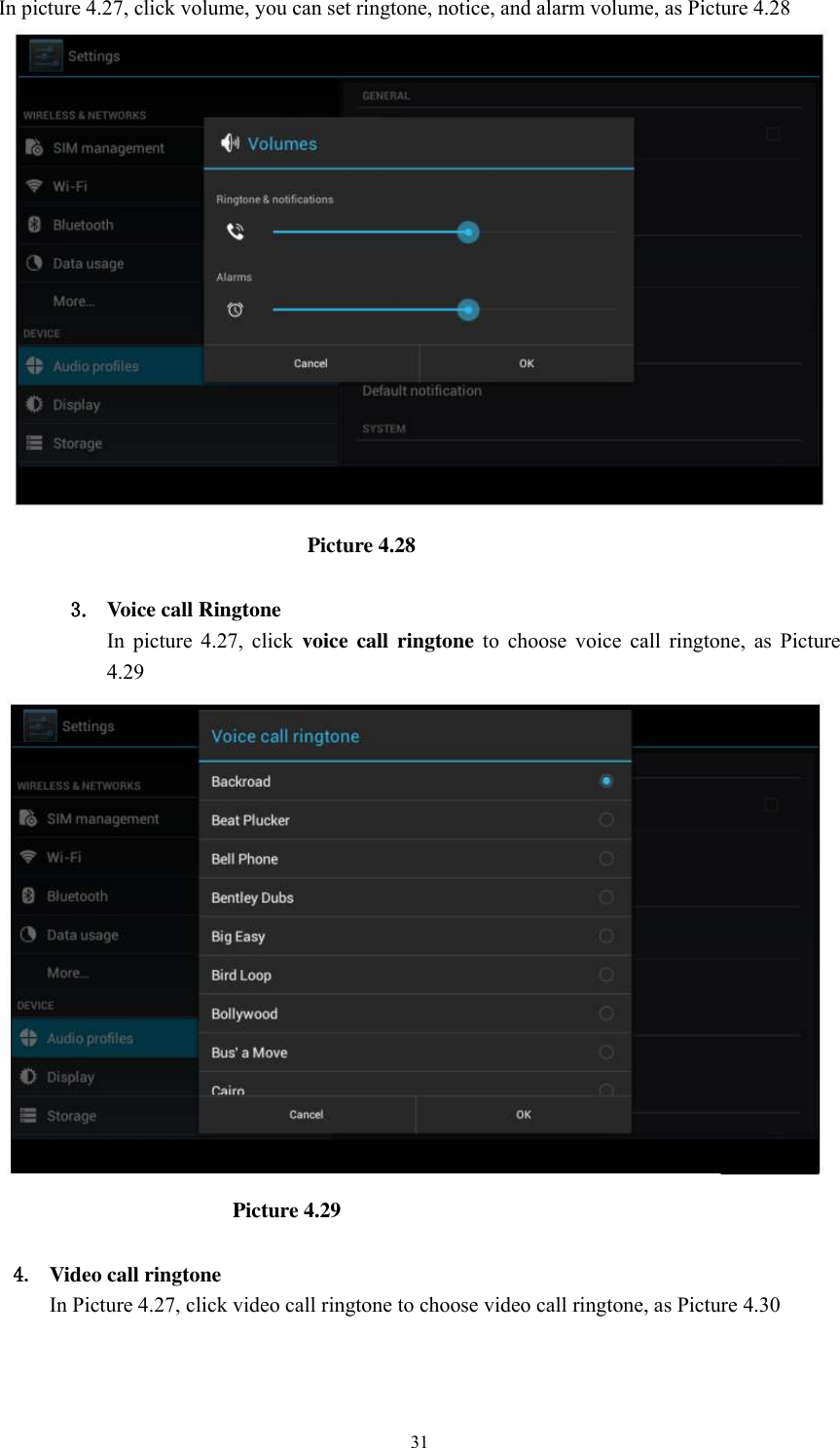      31 In picture 4.27, click volume, you can set ringtone, notice, and alarm volume, as Picture 4.28                               Picture 4.28  3. Voice call Ringtone In  picture  4.27,  click  voice  call ringtone  to  choose  voice  call  ringtone,  as  Picture 4.29                                                Picture 4.29  4. Video call ringtone In Picture 4.27, click video call ringtone to choose video call ringtone, as Picture 4.30 