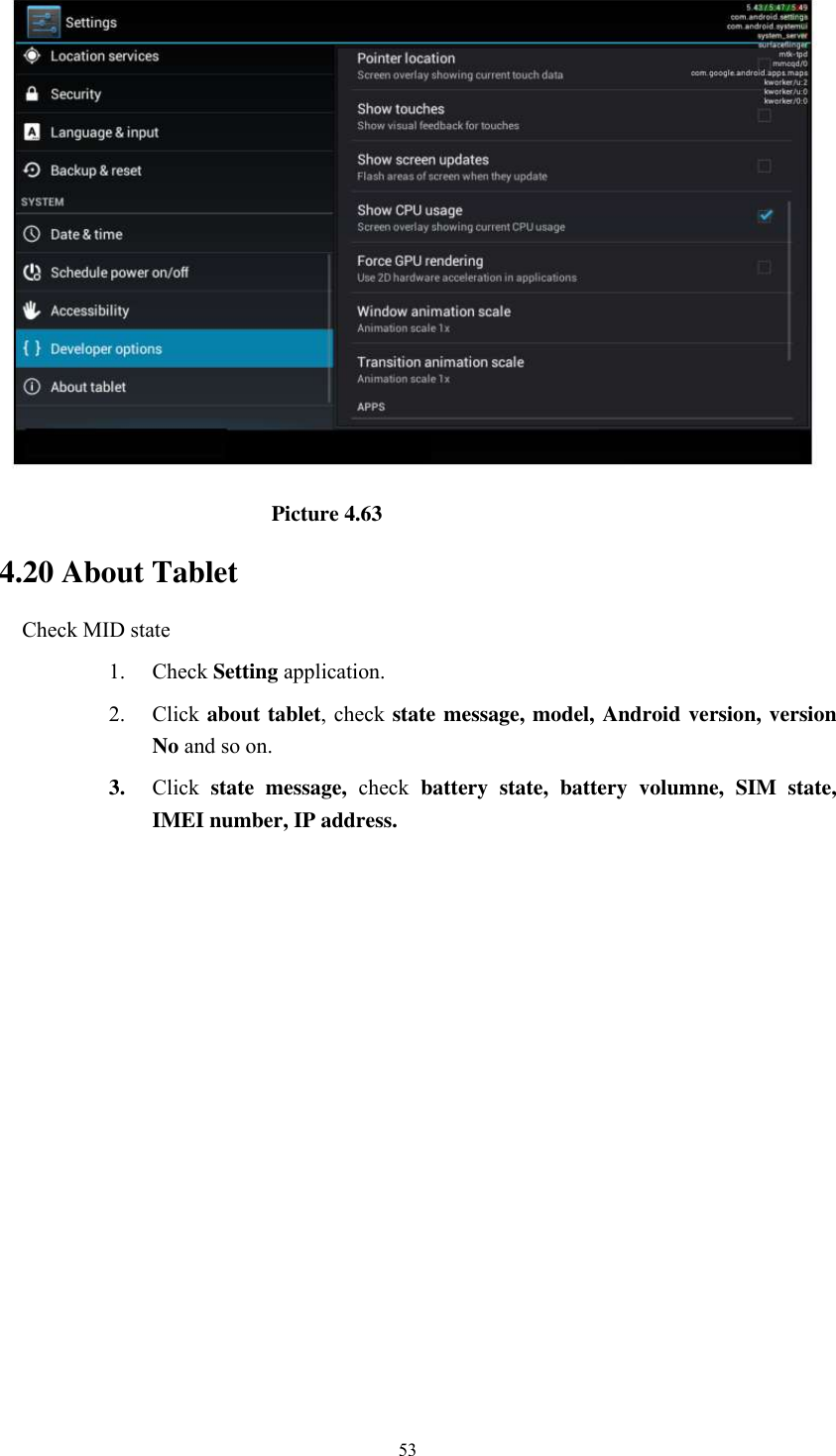      53                                                        Picture 4.63 4.20 About Tablet Check MID state 1. Check Setting application. 2. Click about tablet, check state message, model, Android version, version No and so on. 3. Click  state  message,  check  battery  state,  battery  volumne,  SIM  state, IMEI number, IP address.          