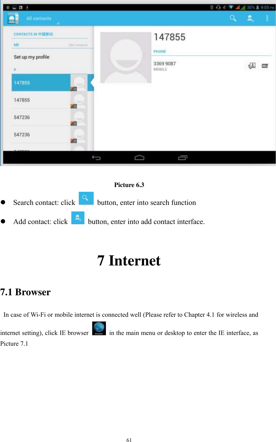      61   Picture 6.3  Search contact: click    button, enter into search function    Add contact: click   button, enter into add contact interface.  7 Internet 7.1 Browser   In case of Wi-Fi or mobile internet is connected well (Please refer to Chapter 4.1 for wireless and internet setting), click IE browser   in the main menu or desktop to enter the IE interface, as Picture 7.1         