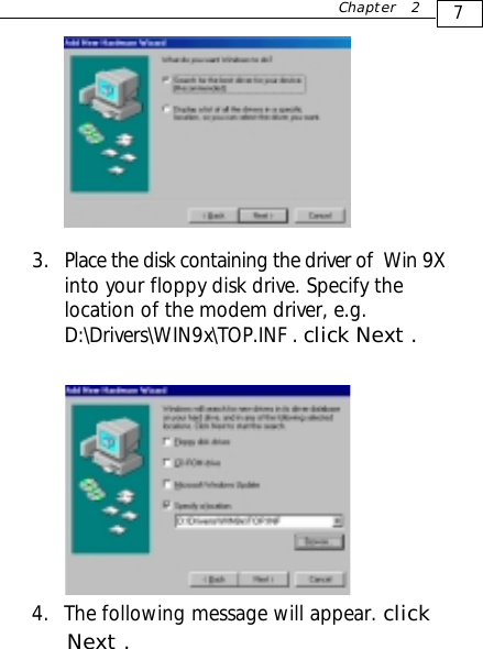 7Chapter 23. Place the disk containing the driver of  Win 9Xinto your floppy disk drive. Specify thelocation of the modem driver, e.g.D:\Drivers\WIN9x\TOP.INF . click Next .4. The following message will appear. click          Next .
