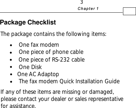 3+D=FJAHThe package contains the following items:One fax modemOne piece of phone cableOne Disk   One AC AdaptopThe fax modem Quick Installation GuideIf any of these items are missing or damaged,please contact your dealer or sales representativefor assistance.zzOne piece of RS-232 cablezzzPackage Checklistz