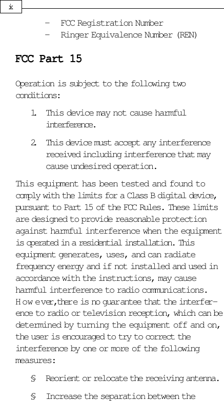 - FCC Registration Number- Ringer Equivalence Number (REN)FCC Part 15FCC Part 15FCC Part 15FCC Part 15FCC Part 15Operation is subject to the following twoconditions:1. This device may not cause harmfulinterference.2. This device must accept any interferencereceived including interference that maycause undesired operation.This equipment has been tested and found tocomply with the limits for a Class B digital device,pursuant to Part 15 of the FCC Rules. These limitsare designed to provide reasonable protectionagainst harmful interference when the equipmentis operated in a residential installation. Thisequipment generates, uses, and can radiatefrequency energy and if not installed and used inaccordance with the instructions, may causeharmful interference to radio communications.However, ther e is no guar antee that the interfer-ence to radio or television reception, which can bedetermined by turning the equipment off and on,the user is encouraged to try to correct theinterference by one or more of the followingmeasures:§ Reorient or relocate the receiving antenna.§ Increase the separation between theix