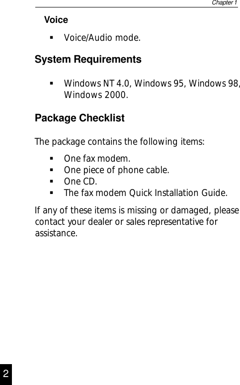 VoiceVoice/Audio mode.System RequirementsWindows NT 4.0, Windows 95, Windows 98,Windows 2000.Package ChecklistThe package contains the following items:One fax modem.One piece of phone cable.One CD.The fax modem Quick Installation Guide.If any of these items is missing or damaged, pleasecontact your dealer or sales representative forassistance.Chapter 12