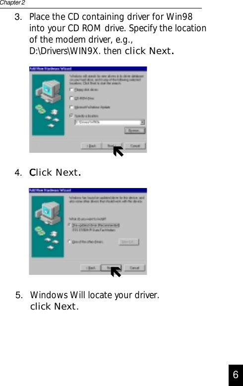 5. Windows Will locate your driver.click Next.3. Place the CD containing driver for Win98into your CD ROM drive. Specify the locationof the modem driver, e.g.,D:\Drivers\WIN9X. then     click Next.....Chapter 2464. CCCCClick Next.....ÑÑ