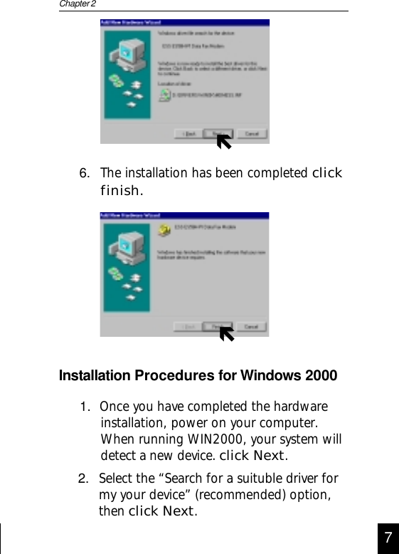 ÑÑChapter 2766. The installation has been completed clickfinish.Installation Procedures for Windows 20002. Select the “Search for a suituble driver formy your device” (recommended) option,then click Next.1.  Once you have completed the hardwareinstallation, power on your computer.When running WIN2000, your system willdetect a new device. click Next.