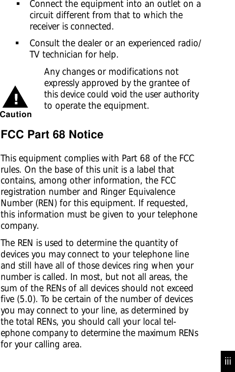       Connect the equipment into an outlet on acircuit different from that to which thereceiver is connected.Consult the dealer or an experienced radio/TV technician for help.Any changes or modifications notexpressly approved by the grantee ofthis device could void the user authorityto operate the equipment.FCC Part 68 NoticeThis equipment complies with Part 68 of the FCCrules. On the base of this unit is a label thatcontains, among other information, the FCCregistration number and Ringer EquivalenceNumber (REN) for this equipment. If requested,this information must be given to your telephonecompany.The REN is used to determine the quantity ofdevices you may connect to your telephone lineand still have all of those devices ring when yournumber is called. In most, but not all areas, thesum of the RENs of all devices should not exceedfive (5.0). To be certain of the number of devicesyou may connect to your line, as determined bythe total RENs, you should call your local tel-ephone company to determine the maximum RENsfor your calling area.Caution!iii
