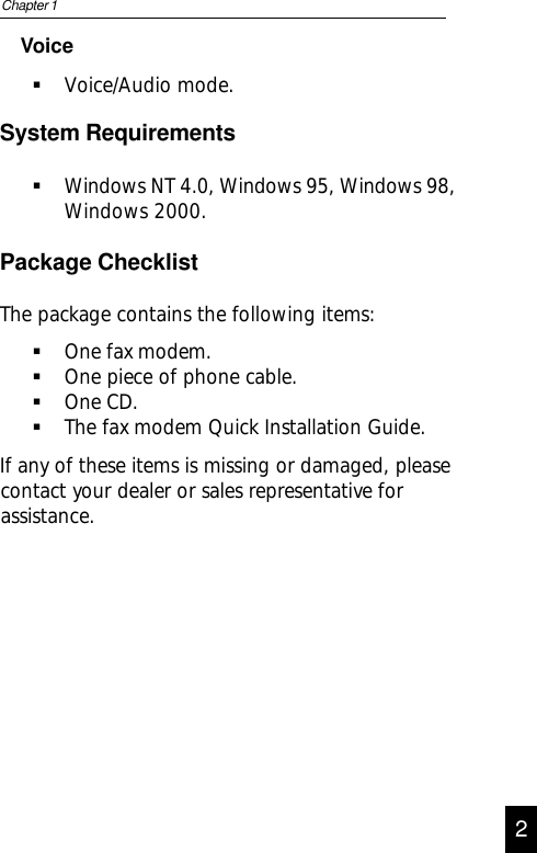 VoiceVoice/Audio mode.System RequirementsWindows NT 4.0, Windows 95, Windows 98,Windows 2000.Package ChecklistThe package contains the following items:One fax modem.One piece of phone cable.One CD.The fax modem Quick Installation Guide.If any of these items is missing or damaged, pleasecontact your dealer or sales representative forassistance.Chapter 122