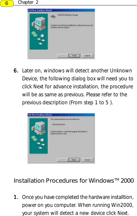 6.6.6.6.6. Later on, windows will detect another UnknownDevice, the following dialog box will need you toclick Next for advance installation, the procedurewill be as same as previous. Please refer to theprevious description (From step 1 to 5 ).6Chapter  21.1.1.1.1. Once you have completed the hardware installtion,power on you computer. When running Win2000,your system will detect a new device click Next.Installation Procedures for WindowsTM 2000