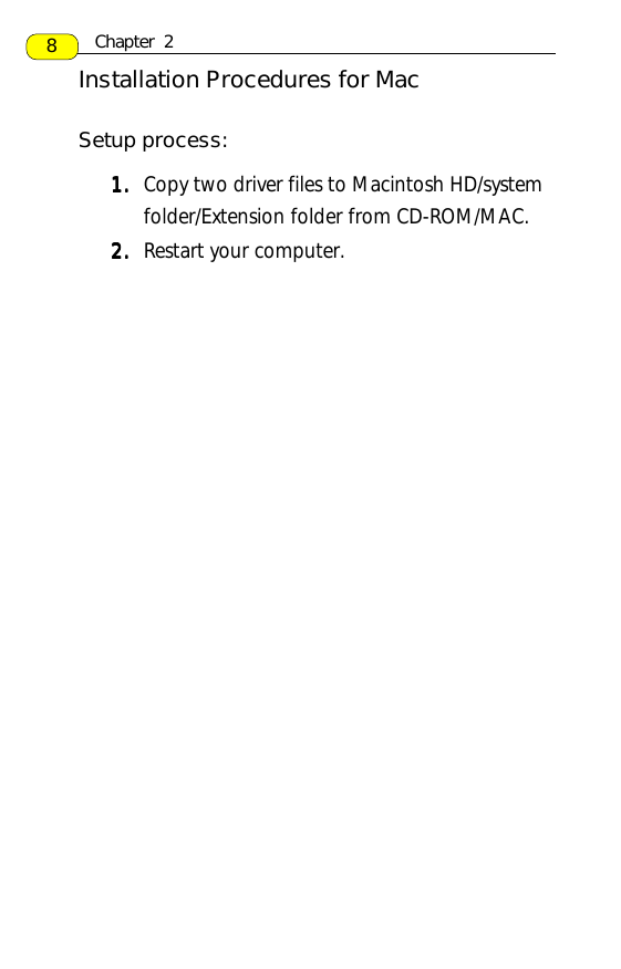Installation Procedures for MacSetup process:1.1.1.1.1. Copy two driver files to Macintosh HD/systemfolder/Extension folder from CD-ROM/MAC.2.2.2.2.2. Restart your computer.Chapter  28