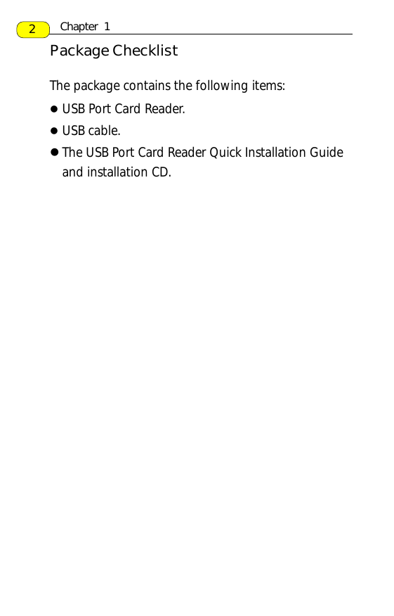 2The package contains the following items:lUSB Port Card Reader.lUSB cable.lThe USB Port Card Reader Quick Installation Guideand installation CD.Package ChecklistChapter  1