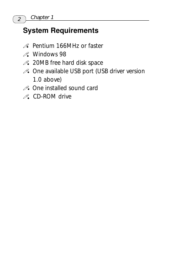 2System Requirements  Pentium 166MHz or faster  Windows 98  20MB free hard disk space  One available USB port (USB driver version      1.0 above)  One installed sound card  CD-ROM drivezzzzChapter 1zz