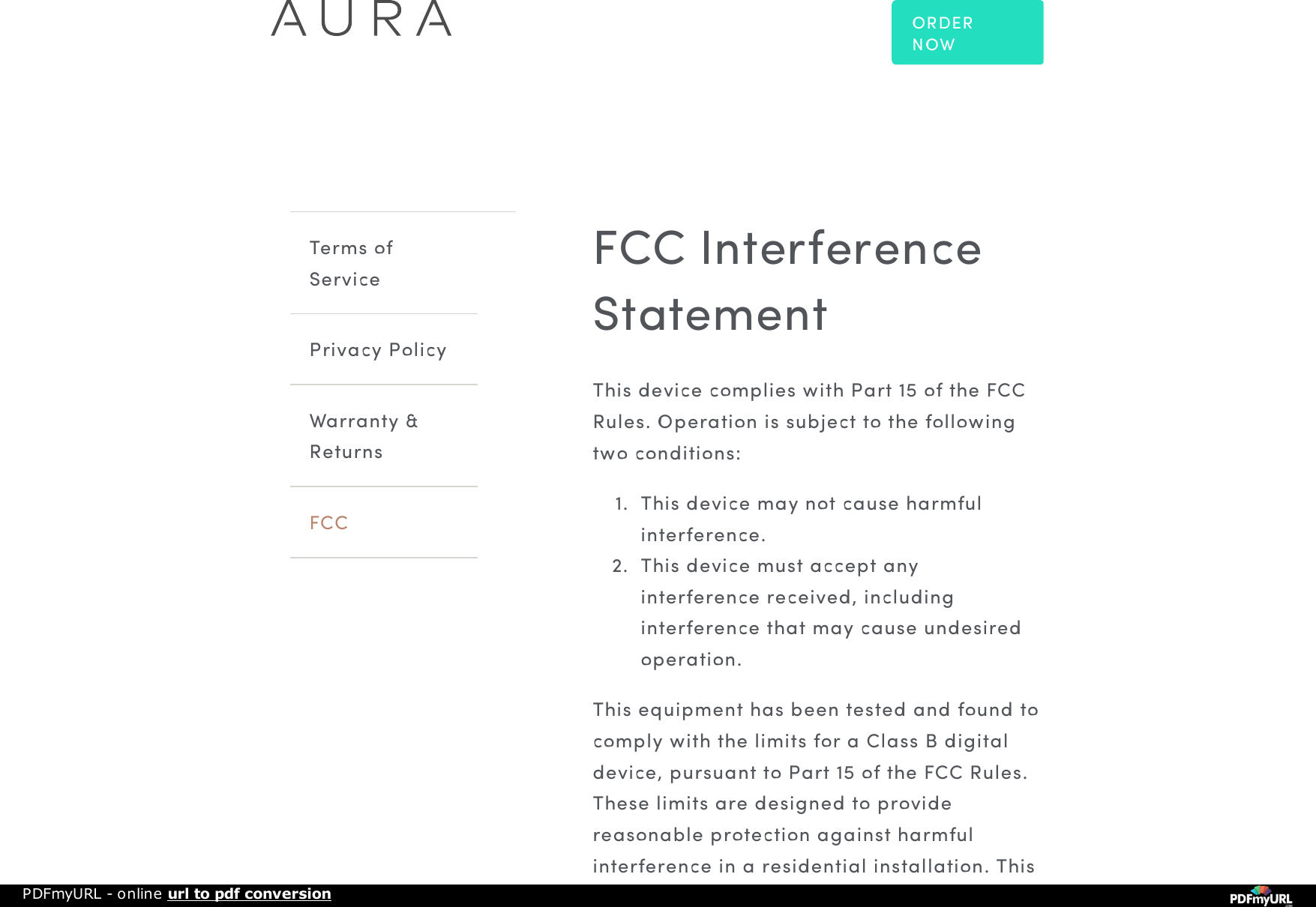 Terms ofServicePrivacy PolicyWarranty &amp;ReturnsFCCFCC InterferenceStatementThis device complies with Part 15 of the FCCRules. Operation is subject to the followingtwo conditions:1.  This device may not cause harmfulinterference.2.  This device must accept anyinterference received, includinginterference that may cause undesiredoperation.This equipment has been tested and found tocomply with the limits for a Class B digitaldevice, pursuant to Part 15 of the FCC Rules.These limits are designed to providereasonable protection against harmfulinterference in a residential installation. ThisORDERNOWPDFmyURL - online url to pdf conversion