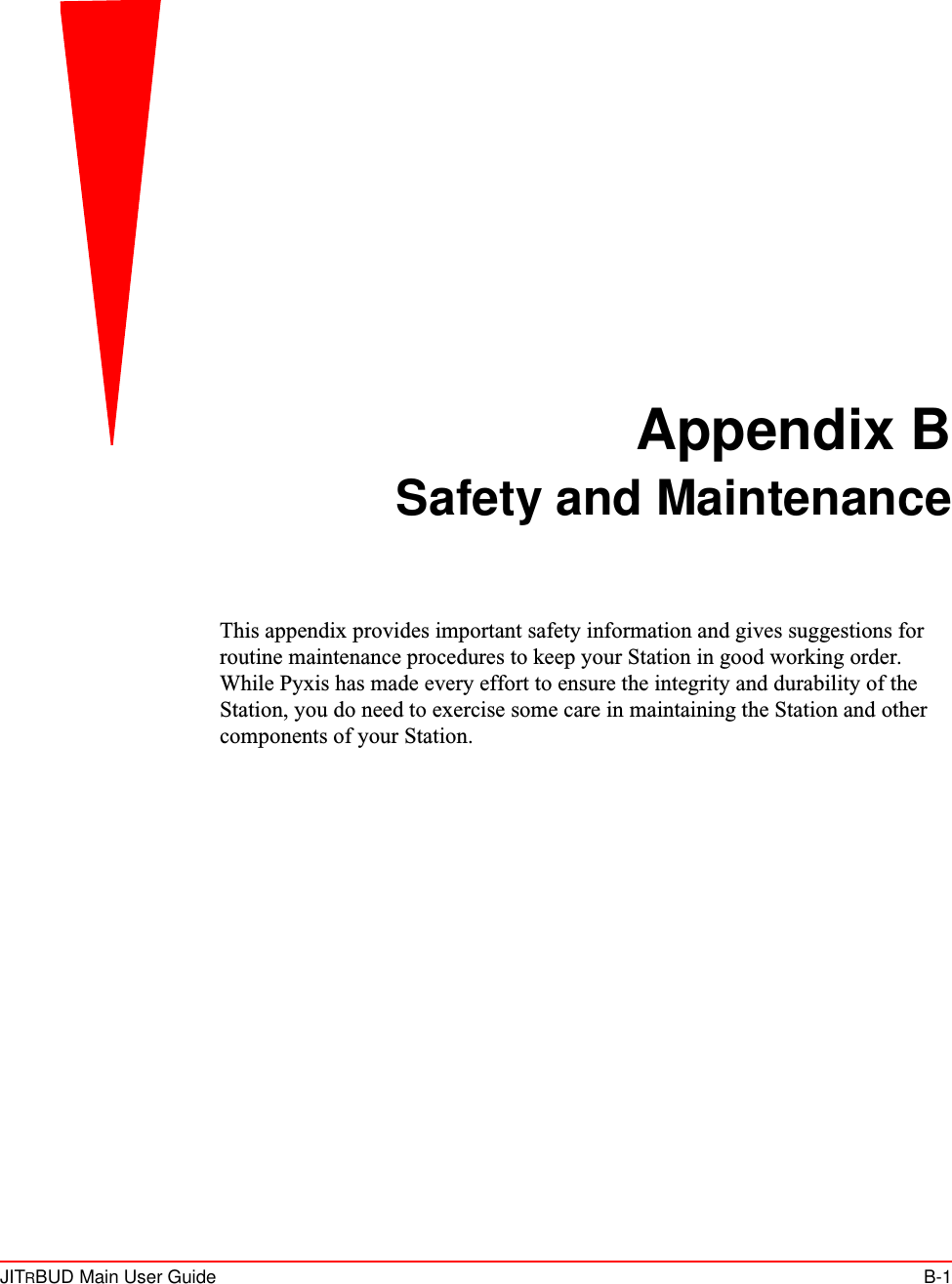 JITRBUD Main User Guide B-1Appendix BSafety and MaintenanceThis appendix provides important safety information and gives suggestions for routine maintenance procedures to keep your Station in good working order. While Pyxis has made every effort to ensure the integrity and durability of the Station, you do need to exercise some care in maintaining the Station and other components of your Station.