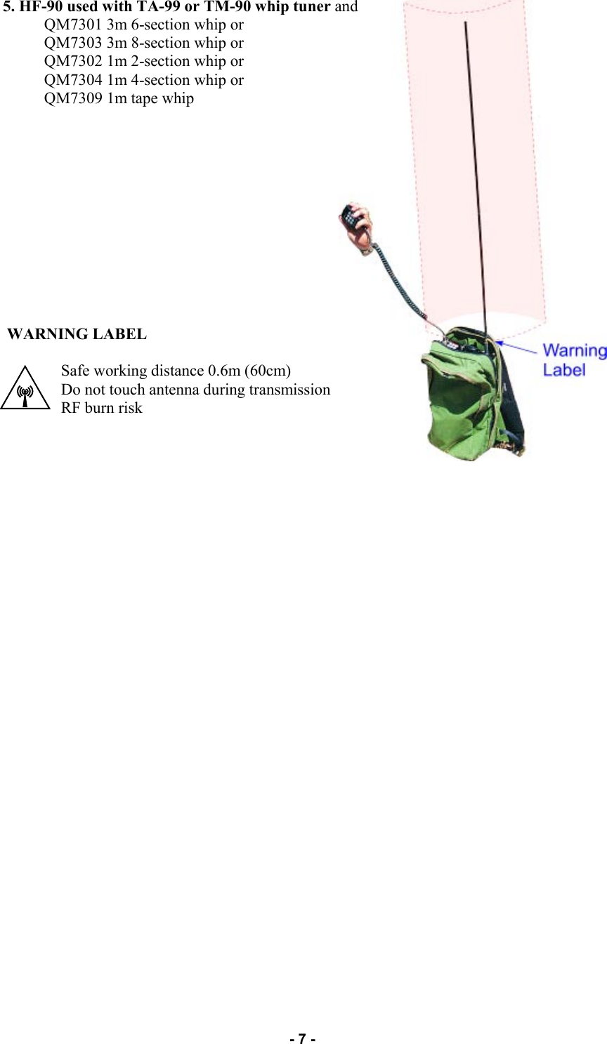   - 7 - 5. HF-90 used with TA-99 or TM-90 whip tuner and            QM7301 3m 6-section whip or            QM7303 3m 8-section whip or            QM7302 1m 2-section whip or            QM7304 1m 4-section whip or            QM7309 1m tape whip Safe working distance 0.6m (60cm) Do not touch antenna during transmission RF burn risk WARNING LABEL 
