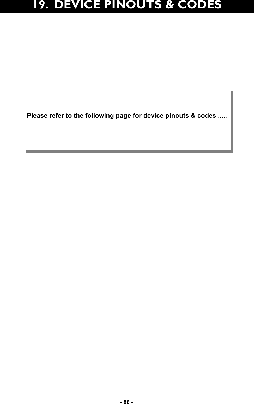   - 86 - 19.  DEVICE PINOUTS &amp; CODES    Please refer to the following page for device pinouts &amp; codes .....   