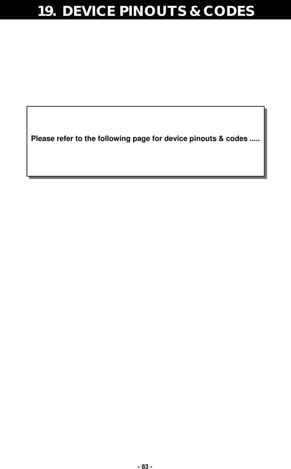   - 83 - 19.  DEVICE PINOUTS &amp; CODES    Please refer to the following page for device pinouts &amp; codes .....   