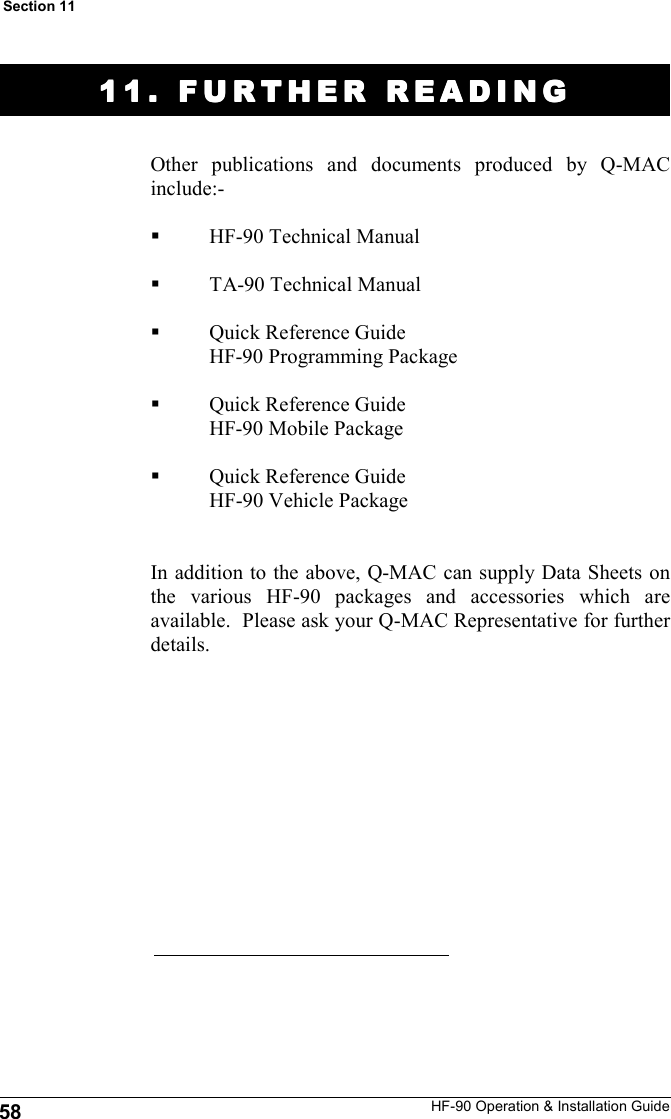 HF-90 Operation &amp; Installation Guide 11. FURTHER READING11. FURTHER READING11. FURTHER READING11. FURTHER READING    Other publications and documents produced by Q-MAC include:-  HF-90 Technical Manual  TA-90 Technical Manual  Quick Reference Guide                HF-90 Programming Package  Quick Reference Guide               HF-90 Mobile Package  Quick Reference Guide               HF-90 Vehicle Package   In addition to the above, Q-MAC can supply Data Sheets on the various HF-90 packages and accessories which are available.  Please ask your Q-MAC Representative for further details.   58 Section 11 