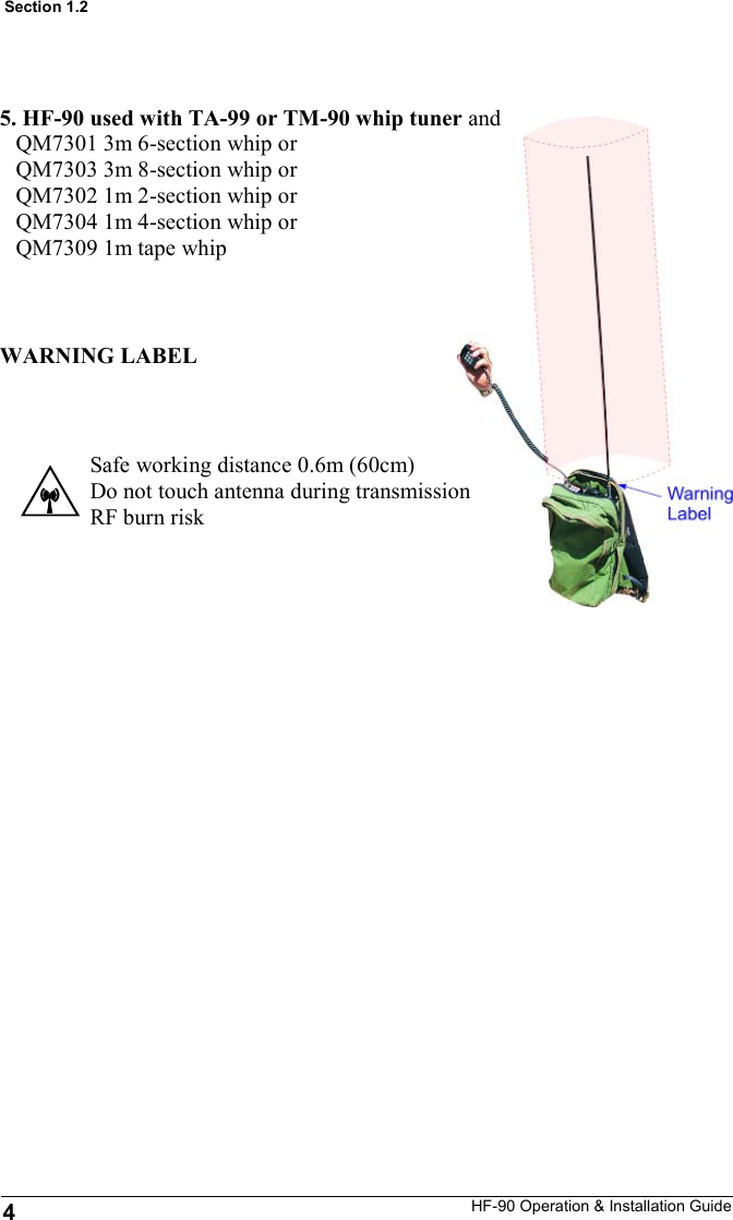 HF-90 Operation &amp; Installation Guide 5. HF-90 used with TA-99 or TM-90 whip tuner and    QM7301 3m 6-section whip or    QM7303 3m 8-section whip or    QM7302 1m 2-section whip or    QM7304 1m 4-section whip or    QM7309 1m tape whip Safe working distance 0.6m (60cm) Do not touch antenna during transmission RF burn risk WARNING LABEL Section 1.2 4 