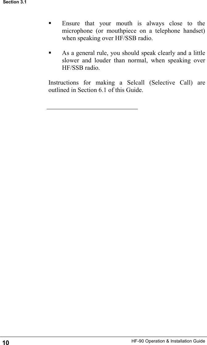 HF-90 Operation &amp; Installation Guide   Ensure that your mouth is always close to the microphone (or mouthpiece on a telephone handset) when speaking over HF/SSB radio.    As a general rule, you should speak clearly and a little slower and louder than normal, when speaking over HF/SSB radio.  Instructions for making a Selcall (Selective Call) are outlined in Section 6.1 of this Guide.  10 Section 3.1 