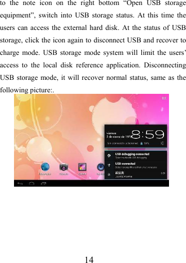                   14 to the note icon on the right bottom “Open USB storage equipment”, switch into USB storage status. At this time the users can access the external hard disk. At the status of USB storage, click the icon again to disconnect USB and recover to charge mode. USB storage mode system will limit the users’ access to the local disk reference application. Disconnecting USB storage mode, it will recover normal status, same as the following picture:.   