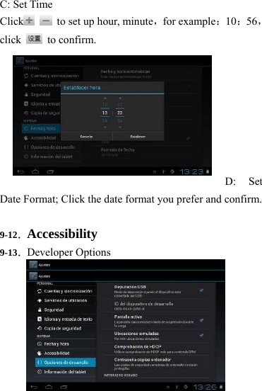                   60 C: Set Time Click    to set up hour, minute，for example：10：56，click   to confirm.         D: Set Date Format; Click the date format you prefer and confirm.    9-12．Accessibility 9-13．Developer Options 