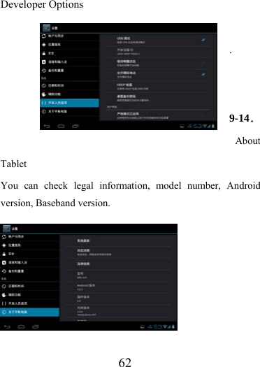                    62 Developer Options  .   9-14．About Tablet You can check legal information, model number, Android version, Baseband version.         