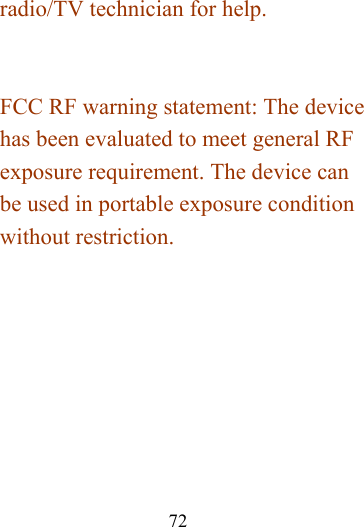                    72 radio/TV technician for help.   FCC RF warning statement: The device has been evaluated to meet general RF exposure requirement. The device can be used in portable exposure condition without restriction.  