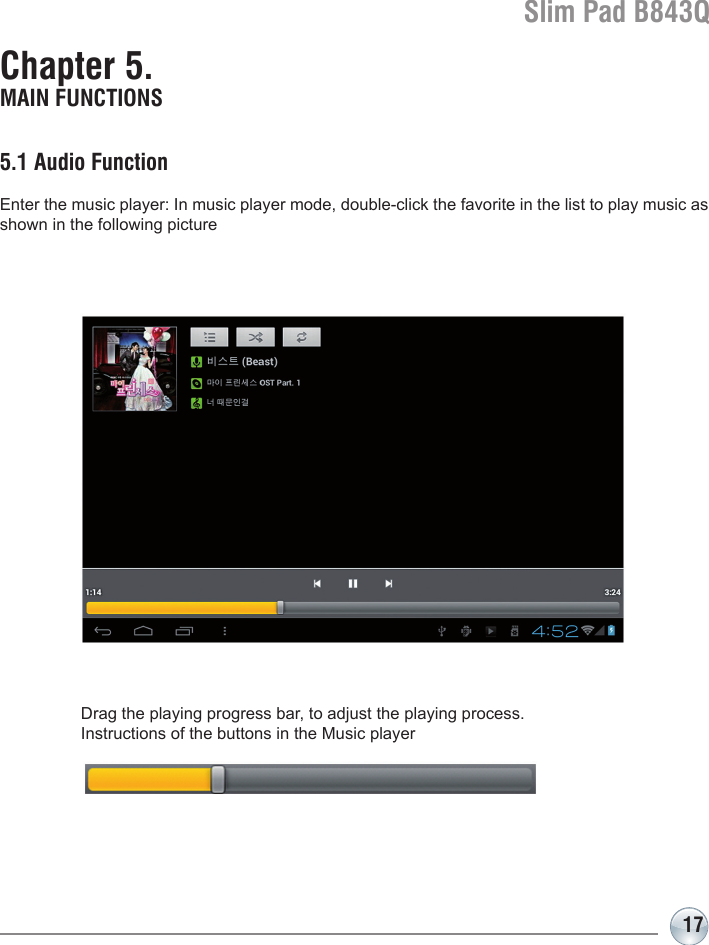 Slim Pad B843Q17Chapter 5. MAIN FUNCTIONS5.1 Audio FunctionEnter the music player: In music player mode, double-click the favorite in the list to play music as shown in the following pictureDrag the playing progress bar, to adjust the playing process.Instructions of the buttons in the Music player