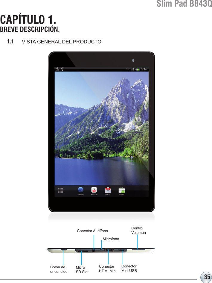Slim Pad B843Q35CAPÍTULO 1. BREVE DESCRIPCIÓN.1.1  VISTA GENERAL DEL PRODUCTOConector HDMI MiniConector Mini USBBotón de encendidoMicro SD SlotMicrófonoControlVolumenConector Audífono