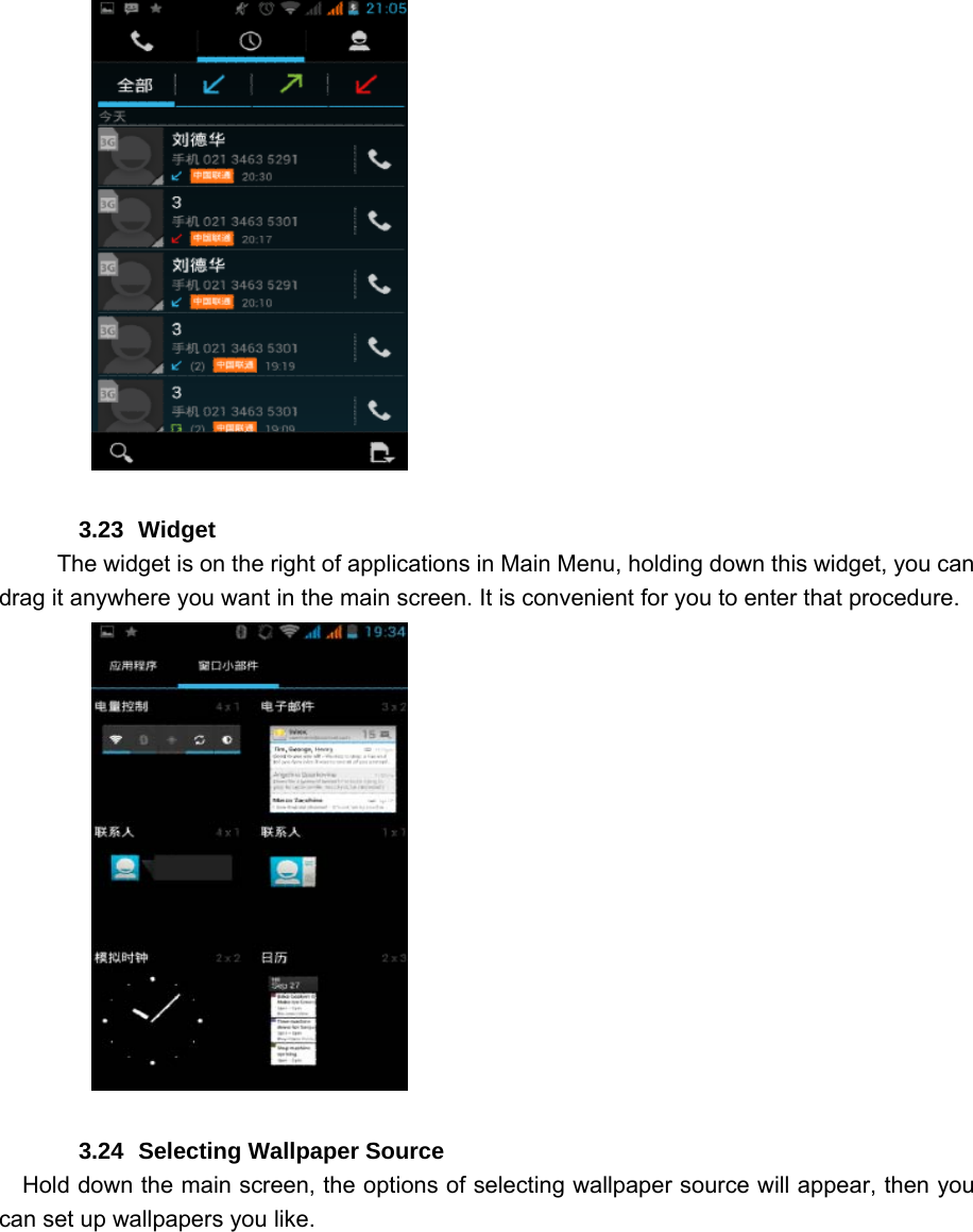            3.23 Widget        The widget is on the right of applications in Main Menu, holding down this widget, you can drag it anywhere you want in the main screen. It is convenient for you to enter that procedure.            3.24  Selecting Wallpaper Source     Hold down the main screen, the options of selecting wallpaper source will appear, then you can set up wallpapers you like. 