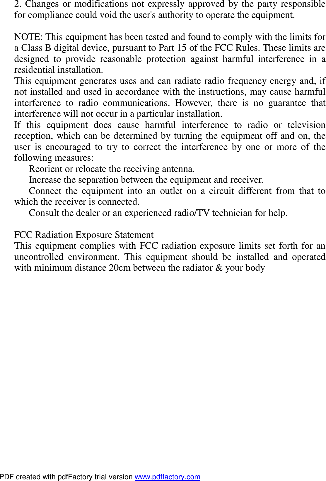 2. Changes or modifications not expressly approved by the party responsible for compliance could void the user's authority to operate the equipment.  NOTE: This equipment has been tested and found to comply with the limits for a Class B digital device, pursuant to Part 15 of the FCC Rules. These limits are designed to provide reasonable protection against harmful interference in a residential installation. This equipment generates uses and can radiate radio frequency energy and, if not installed and used in accordance with the instructions, may cause harmful interference to radio communications. However, there is no guarantee that interference will not o