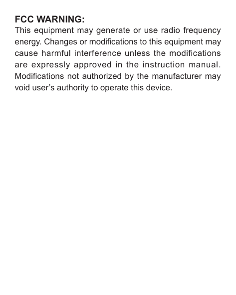 FCC WARNING:This equipment may generate or use radio frequency energy. Changes or modications to this equipment may cause harmful interference unless the modifications are expressly approved in the instruction manual. Modications not authorized  by the manufacturer  may void user&rsquo;s authority to operate this device.