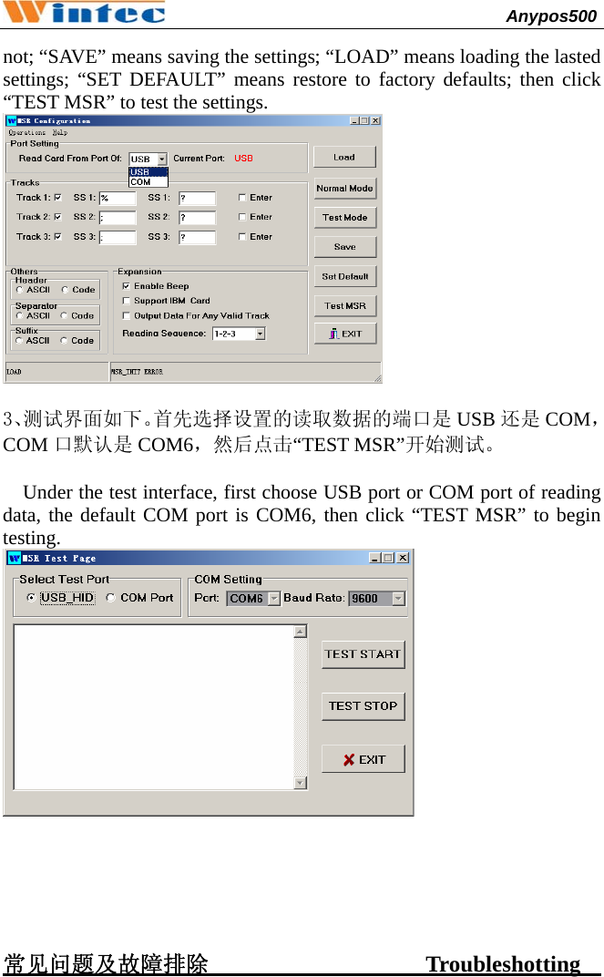                                              Anypos500         not; “SAVE” means saving the settings; “LOAD” means loading the lasted settings; “SET DEFAULT” means restore to factory defaults; then click “TEST MSR” to test the settings.   3、测试界面如下。首先选择设置的读取数据的端口是 USB 还是 COM，COM 口默认是 COM6，然后点击“TEST MSR”开始测试。      Under the test interface, first choose USB port or COM port of reading data, the default COM port is COM6, then click “TEST MSR” to begin testing.       常见问题及故障排除                   Troubleshotting         